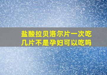 盐酸拉贝洛尔片一次吃几片不是孕妇可以吃吗