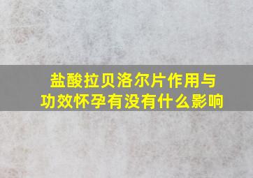 盐酸拉贝洛尔片作用与功效怀孕有没有什么影响