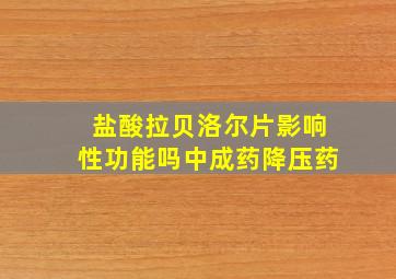 盐酸拉贝洛尔片影响性功能吗中成药降压药