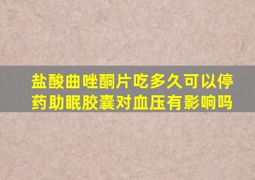 盐酸曲唑酮片吃多久可以停药助眠胶囊对血压有影响吗