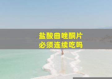 盐酸曲唑酮片必须连续吃吗