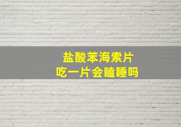 盐酸苯海索片吃一片会瞌睡吗