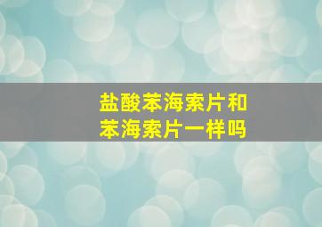 盐酸苯海索片和苯海索片一样吗