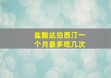 盐酸达泊西汀一个月最多吃几次