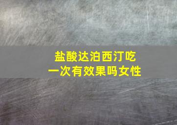 盐酸达泊西汀吃一次有效果吗女性