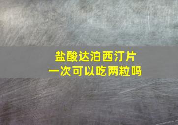 盐酸达泊西汀片一次可以吃两粒吗