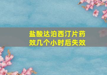 盐酸达泊西汀片药效几个小时后失效