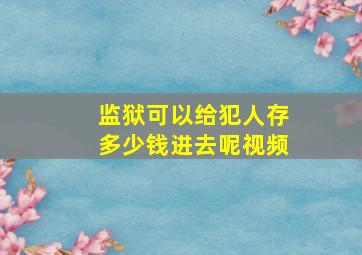 监狱可以给犯人存多少钱进去呢视频