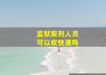 监狱服刑人员可以收快递吗