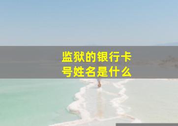 监狱的银行卡号姓名是什么