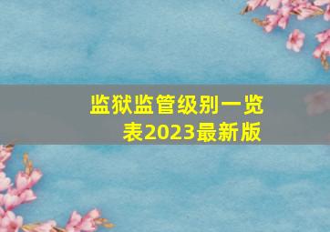 监狱监管级别一览表2023最新版