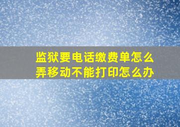 监狱要电话缴费单怎么弄移动不能打印怎么办