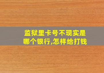 监狱里卡号不现实是哪个银行,怎样给打钱