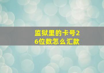 监狱里的卡号26位数怎么汇款