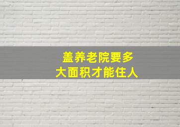 盖养老院要多大面积才能住人