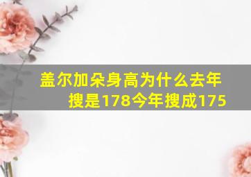 盖尔加朵身高为什么去年搜是178今年搜成175