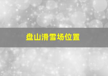 盘山滑雪场位置