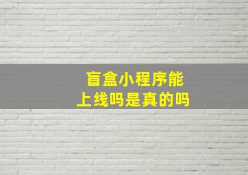 盲盒小程序能上线吗是真的吗