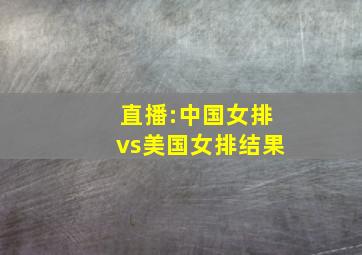 直播:中国女排vs美国女排结果