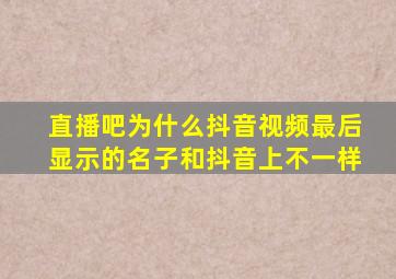 直播吧为什么抖音视频最后显示的名子和抖音上不一样