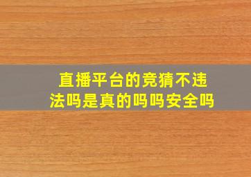 直播平台的竞猜不违法吗是真的吗吗安全吗