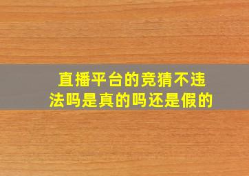 直播平台的竞猜不违法吗是真的吗还是假的