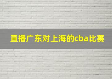 直播广东对上海的cba比赛