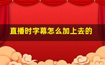 直播时字幕怎么加上去的