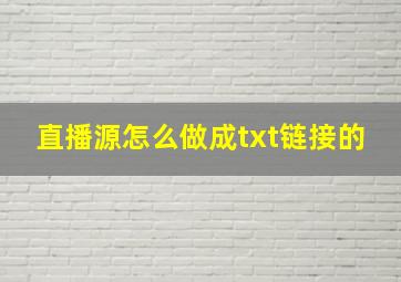 直播源怎么做成txt链接的