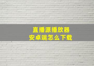 直播源播放器安卓端怎么下载