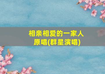 相亲相爱的一家人原唱(群星演唱)