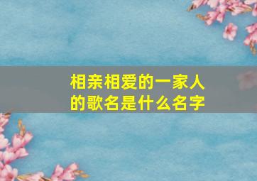 相亲相爱的一家人的歌名是什么名字