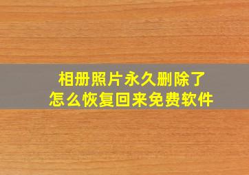 相册照片永久删除了怎么恢复回来免费软件