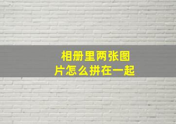 相册里两张图片怎么拼在一起