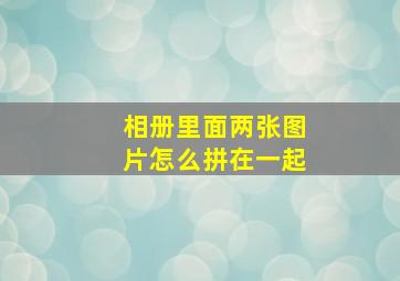 相册里面两张图片怎么拼在一起