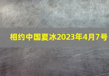 相约中国夏冰2023年4月7号