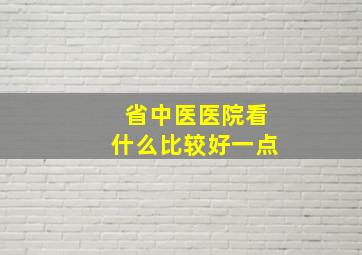 省中医医院看什么比较好一点