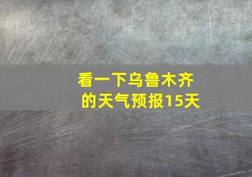 看一下乌鲁木齐的天气预报15天