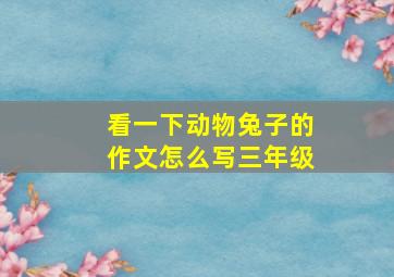 看一下动物兔子的作文怎么写三年级