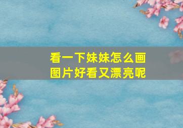 看一下妹妹怎么画图片好看又漂亮呢