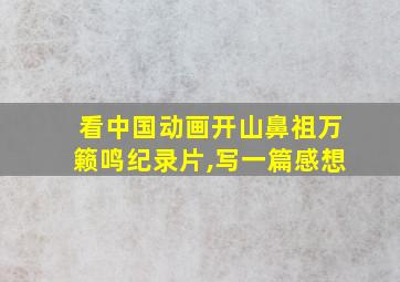 看中国动画开山鼻祖万籁鸣纪录片,写一篇感想