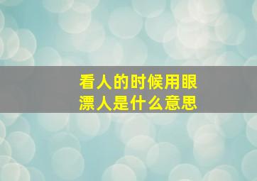 看人的时候用眼漂人是什么意思