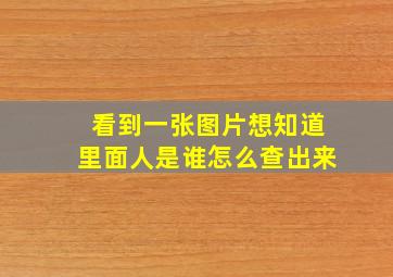 看到一张图片想知道里面人是谁怎么查出来