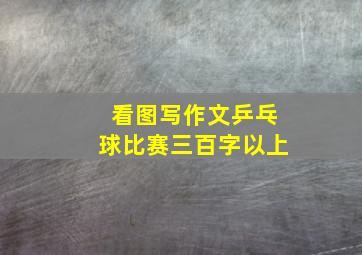 看图写作文乒乓球比赛三百字以上