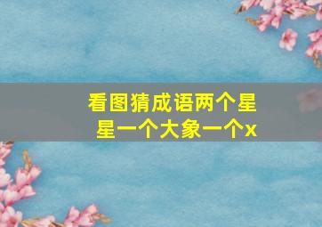 看图猜成语两个星星一个大象一个x