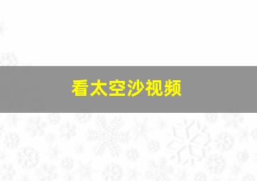 看太空沙视频