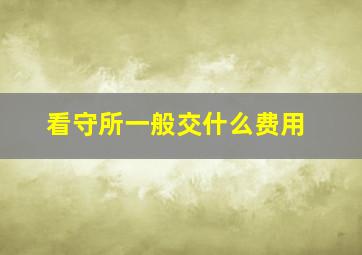 看守所一般交什么费用