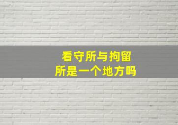 看守所与拘留所是一个地方吗