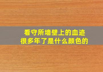 看守所墙壁上的血迹很多年了是什么颜色的