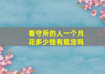 看守所的人一个月花多少钱有规定吗